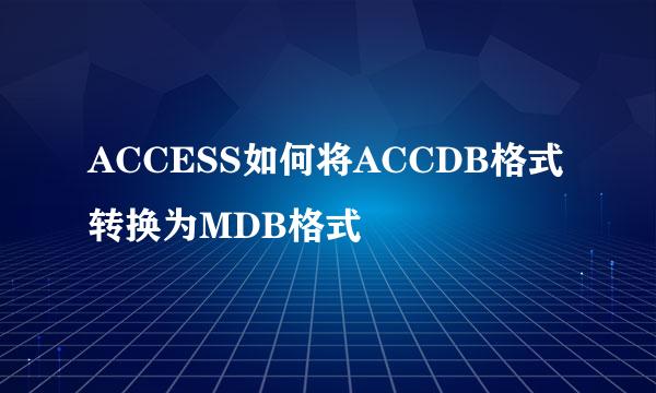 ACCESS如何将ACCDB格式转换为MDB格式