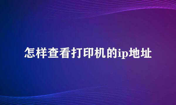 怎样查看打印机的ip地址