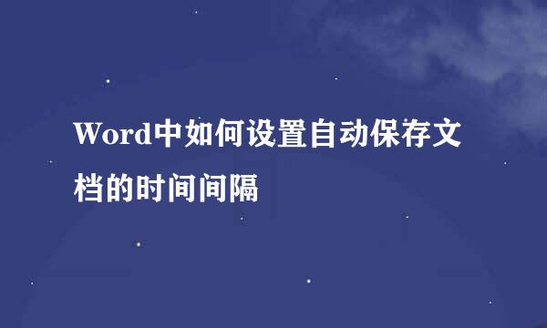 Word中如何设置自动保存文档的时间间隔