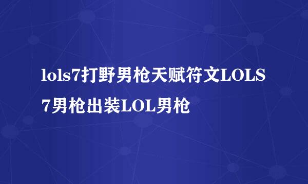 lols7打野男枪天赋符文LOLS7男枪出装LOL男枪