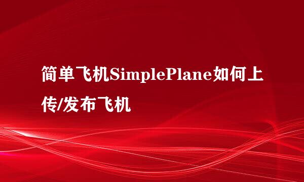 简单飞机SimplePlane如何上传/发布飞机