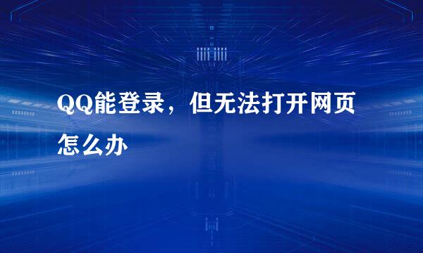 QQ能登录，但无法打开网页怎么办