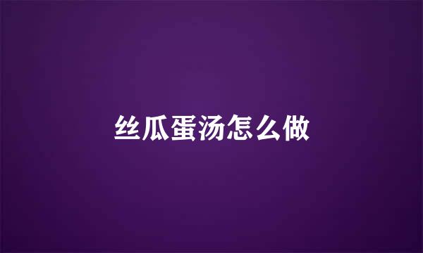 丝瓜蛋汤怎么做