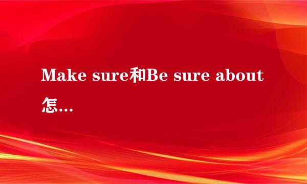 Make sure和Be sure about 怎么区分具体一点