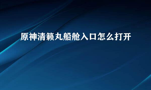 原神清籁丸船舱入口怎么打开