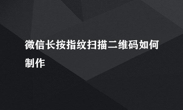 微信长按指纹扫描二维码如何制作