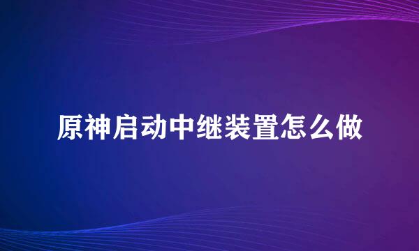 原神启动中继装置怎么做