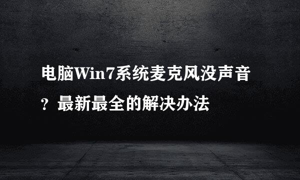 电脑Win7系统麦克风没声音？最新最全的解决办法
