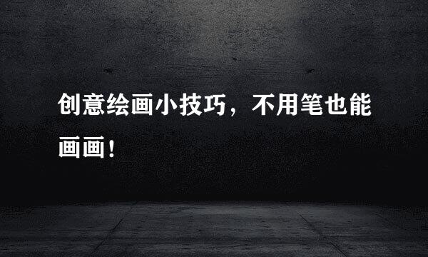 创意绘画小技巧，不用笔也能画画！
