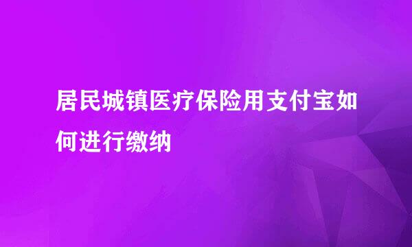居民城镇医疗保险用支付宝如何进行缴纳