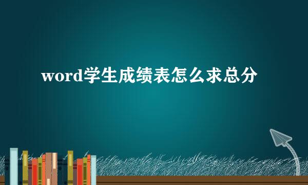word学生成绩表怎么求总分