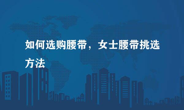 如何选购腰带，女士腰带挑选方法