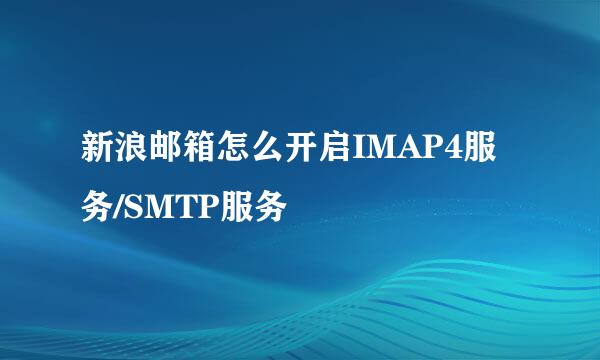 新浪邮箱怎么开启IMAP4服务/SMTP服务