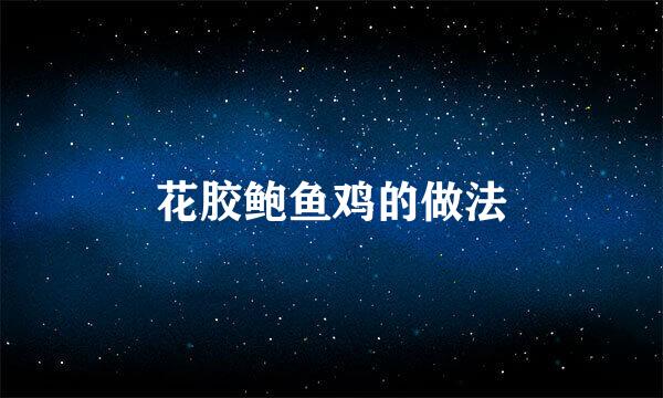 花胶鲍鱼鸡的做法