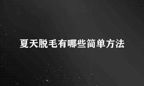 夏天脱毛有哪些简单方法