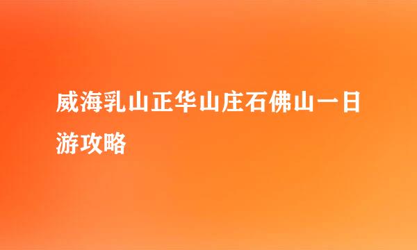 威海乳山正华山庄石佛山一日游攻略