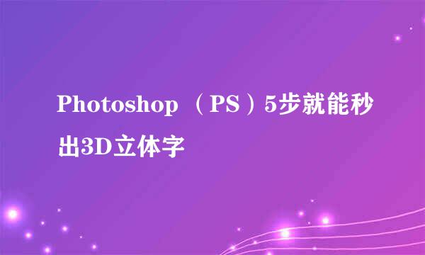 Photoshop （PS）5步就能秒出3D立体字