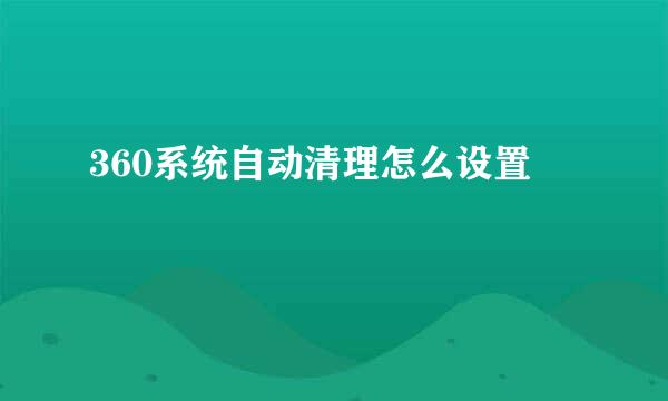 360系统自动清理怎么设置