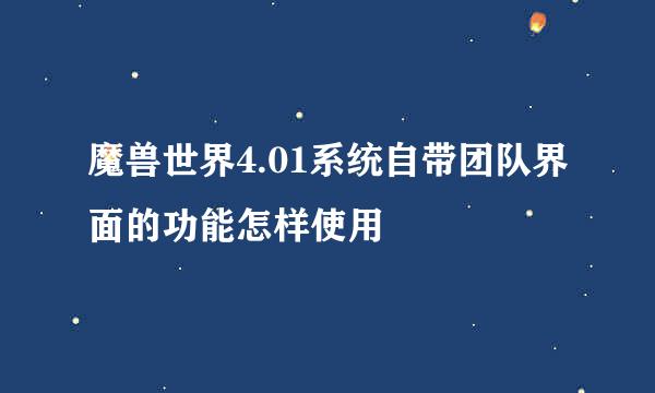 魔兽世界4.01系统自带团队界面的功能怎样使用