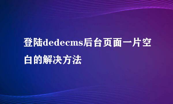 登陆dedecms后台页面一片空白的解决方法
