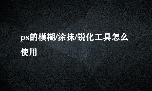 ps的模糊/涂抹/锐化工具怎么使用