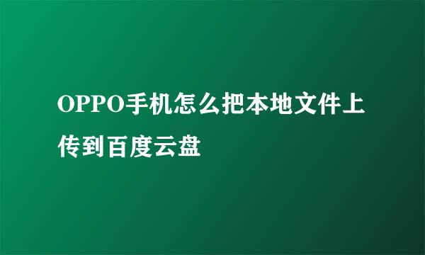 OPPO手机怎么把本地文件上传到百度云盘
