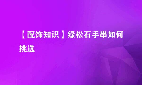 【配饰知识】绿松石手串如何挑选