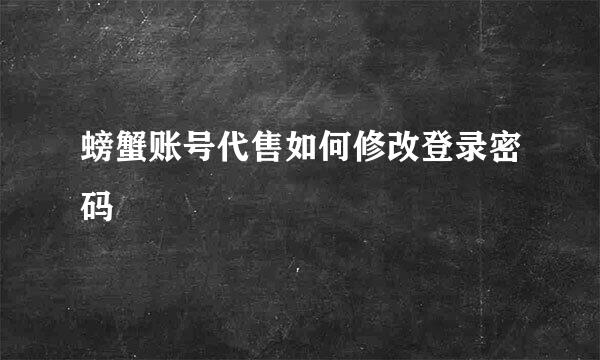 螃蟹账号代售如何修改登录密码