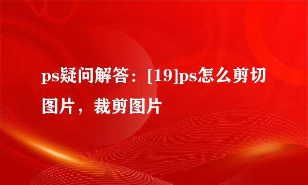 ps疑问解答：[19]ps怎么剪切图片，裁剪图片