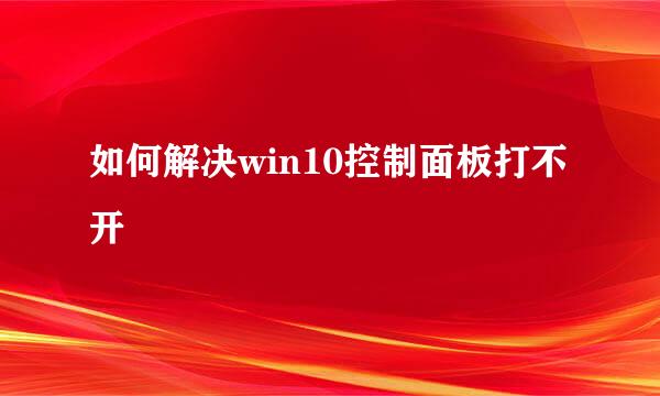 如何解决win10控制面板打不开