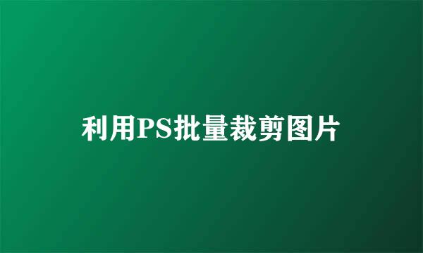 利用PS批量裁剪图片