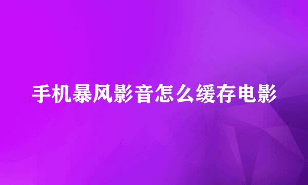 手机暴风影音怎么缓存电影