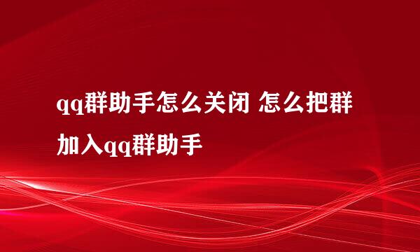 qq群助手怎么关闭 怎么把群加入qq群助手
