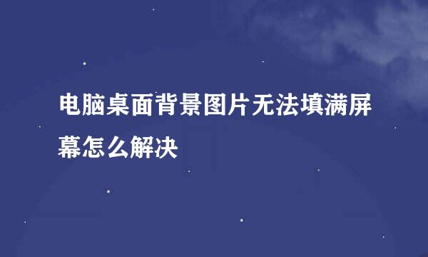 电脑桌面背景图片无法填满屏幕怎么解决