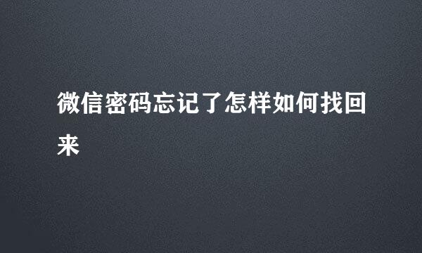微信密码忘记了怎样如何找回来