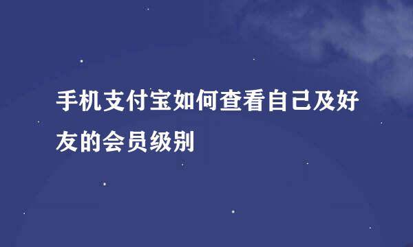 手机支付宝如何查看自己及好友的会员级别