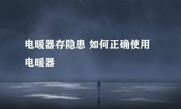 电暖器存隐患 如何正确使用电暖器