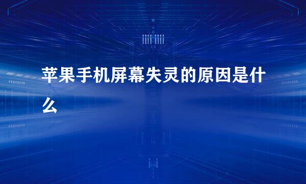 苹果手机屏幕失灵的原因是什么