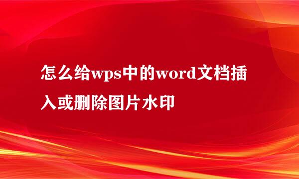 怎么给wps中的word文档插入或删除图片水印