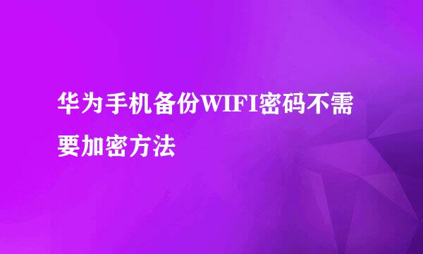华为手机备份WIFI密码不需要加密方法