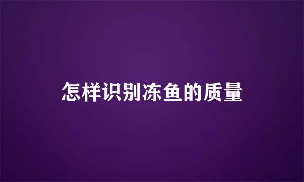 怎样识别冻鱼的质量