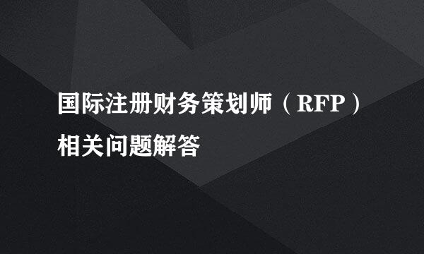 国际注册财务策划师（RFP）相关问题解答