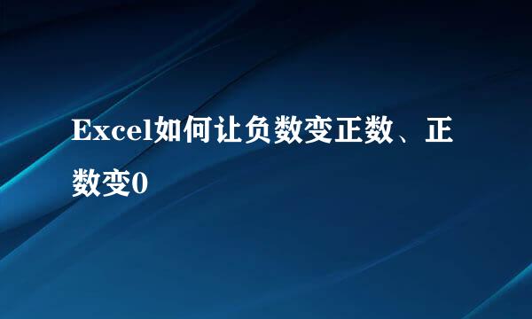 Excel如何让负数变正数、正数变0