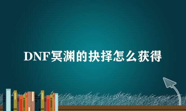 DNF冥渊的抉择怎么获得