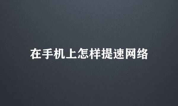 在手机上怎样提速网络