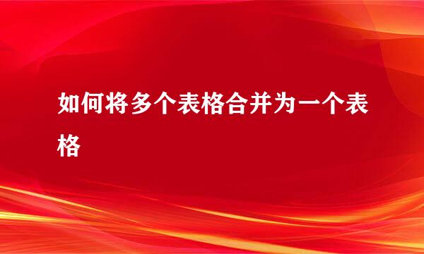如何将多个表格合并为一个表格