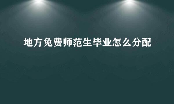 地方免费师范生毕业怎么分配