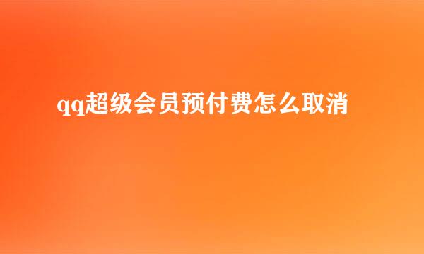 qq超级会员预付费怎么取消