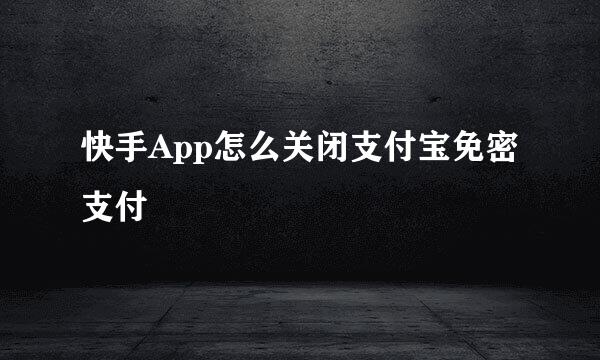 快手App怎么关闭支付宝免密支付