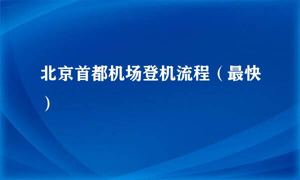 北京首都机场登机流程(最快)